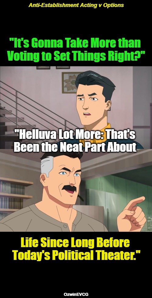 Anti-Establishment Acting v Options | Anti-Establishment Acting v Options; "It's Gonna Take More than 

Voting to Set Things Right?"; "Helluva Lot More: That's 

Been the Neat Part About; Life Since Long Before 

Today's Political Theater."; OzwinEVCG | image tagged in father,son,voting,struggling,political,circus | made w/ Imgflip meme maker