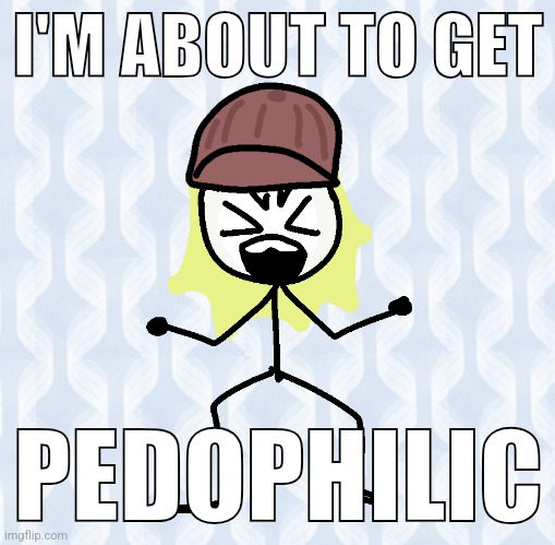 I'M ABOUT TO GET; PEDOPHILIC | made w/ Imgflip meme maker