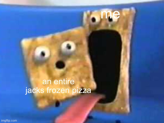 shit cookin rn | me; an entire jacks frozen pizza | image tagged in cinnamon toast crunch | made w/ Imgflip meme maker