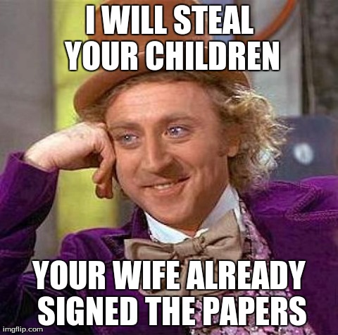 Creepy Condescending Wonka Meme | I WILL STEAL YOUR CHILDREN YOUR WIFE ALREADY SIGNED THE PAPERS | image tagged in memes,creepy condescending wonka | made w/ Imgflip meme maker