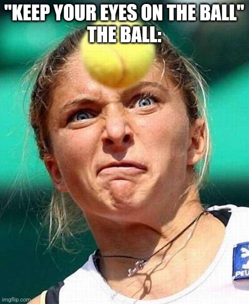 "Every rule has its exceptions." | "KEEP YOUR EYES ON THE BALL"
THE BALL: | image tagged in tennis ball face | made w/ Imgflip meme maker