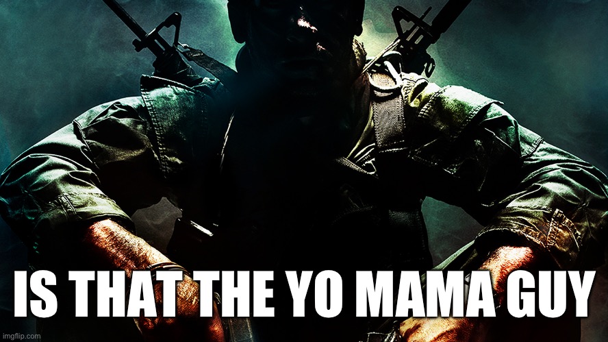 Black ops guy | IS THAT THE YO MAMA GUY | image tagged in black ops guy | made w/ Imgflip meme maker