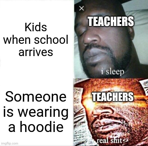 I forgot to wear a hoodie | Kids when school arrives; TEACHERS; Someone is wearing a hoodie; TEACHERS | image tagged in memes,sleeping shaq,funny | made w/ Imgflip meme maker
