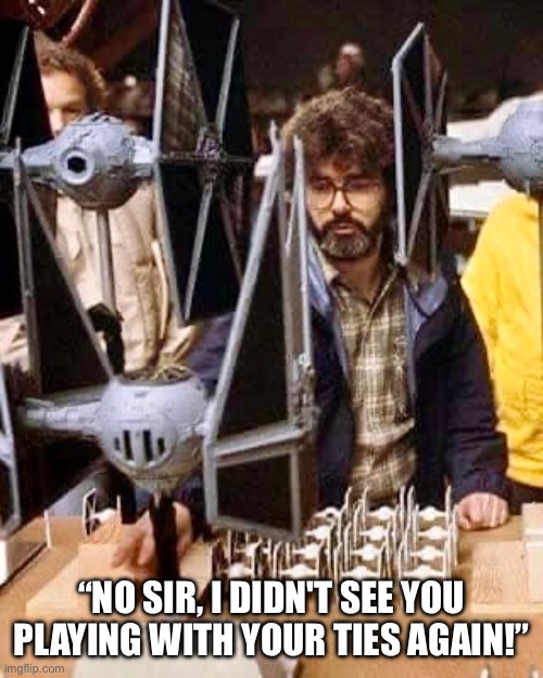 Spaceballs the Tie Shop! | “NO SIR, I DIDN'T SEE YOU PLAYING WITH YOUR TIES AGAIN!” | image tagged in star wars,spaceballs,george lucas,playing,model | made w/ Imgflip meme maker