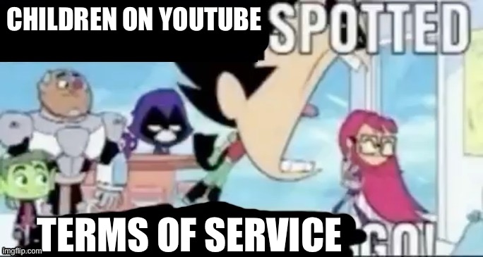 X Spotted, X Go | CHILDREN ON YOUTUBE TERMS OF SERVICE | image tagged in x spotted x go | made w/ Imgflip meme maker