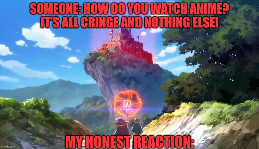 Unfortunately, I can't explode stuff like that cause I'm just a regular plain person | SOMEONE: HOW DO YOU WATCH ANIME? IT'S ALL CRINGE AND NOTHING ELSE! MY HONEST REACTION: | image tagged in megumin preparing to explode castle | made w/ Imgflip meme maker
