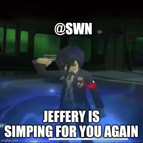 Persona 3 commits die | @SWN; JEFFERY IS SIMPING FOR YOU AGAIN | image tagged in persona 3 commits die | made w/ Imgflip meme maker