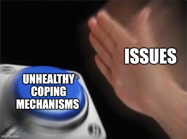 ahhhh those are bad, dont do that | ISSUES; UNHEALTHY COPING MECHANISMS | image tagged in memes,blank nut button | made w/ Imgflip meme maker