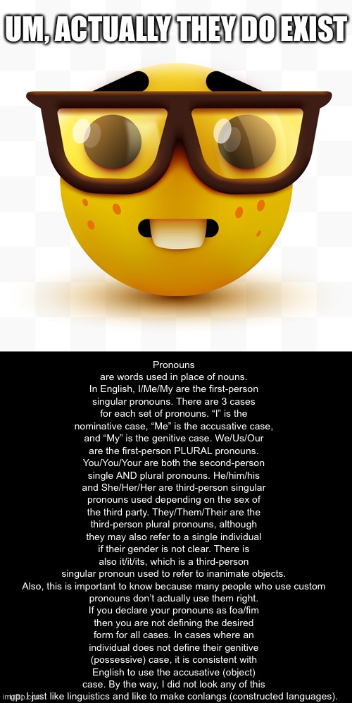 Nerd emoji | UM, ACTUALLY THEY DO EXIST Pronouns are words used in place of nouns. In English, I/Me/My are the first-person singular pronouns. There are  | image tagged in nerd emoji | made w/ Imgflip meme maker