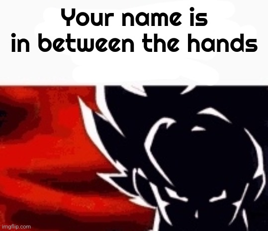 i saw what you deleted | Your name is in between the hands | image tagged in i saw what you deleted | made w/ Imgflip meme maker