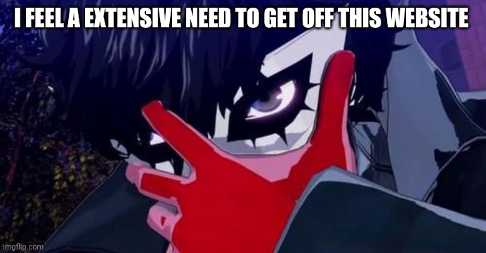 joker persona 5 | I FEEL A EXTENSIVE NEED TO GET OFF THIS WEBSITE | image tagged in joker persona 5 | made w/ Imgflip meme maker