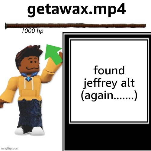 getawax.mp4 boss theme announcement template | found jeffrey alt (again.......) | image tagged in getawax mp4 boss theme announcement template | made w/ Imgflip meme maker