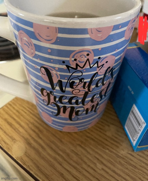 drinking tea from the worlds greatest mom glass as if im a woman | made w/ Imgflip meme maker