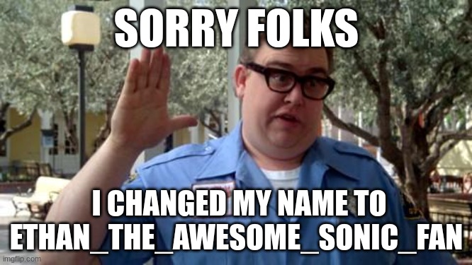 megahacker2022 listen up | SORRY FOLKS; I CHANGED MY NAME TO ETHAN_THE_AWESOME_SONIC_FAN | image tagged in sorry folks | made w/ Imgflip meme maker