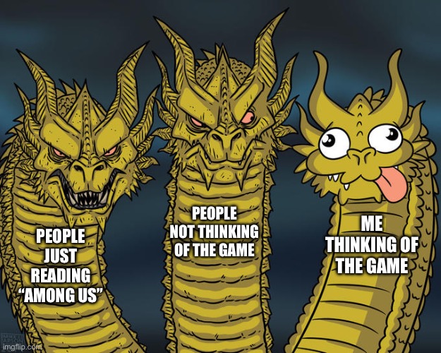 Fr | PEOPLE NOT THINKING OF THE GAME; ME THINKING OF THE GAME; PEOPLE JUST READING “AMONG US” | image tagged in three-headed dragon,memes,among us,random | made w/ Imgflip meme maker