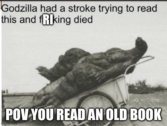 Except for animal farm | RI; POV YOU READ AN OLD BOOK | image tagged in godzilla,history | made w/ Imgflip meme maker