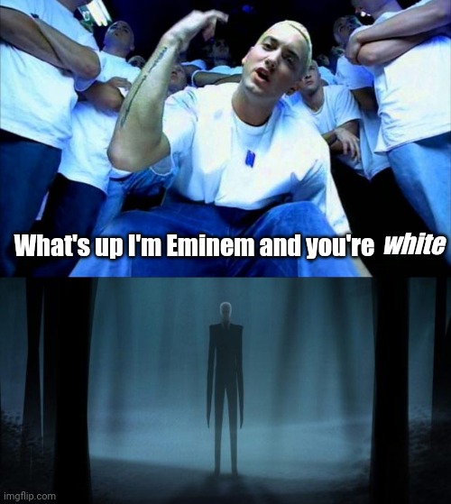 ㅤ | white; What's up I'm Eminem and you're | image tagged in eminem1,slenderman | made w/ Imgflip meme maker