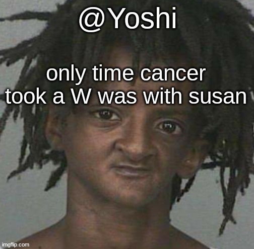yoshi's cursed mugshot temp | only time cancer took a W was with susan | image tagged in yoshi's cursed mugshot temp | made w/ Imgflip meme maker