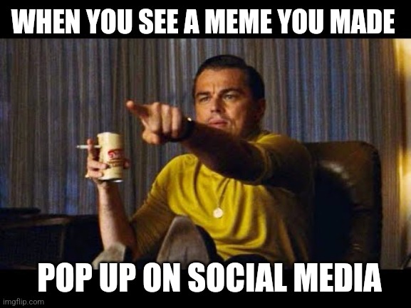 I feel honored | WHEN YOU SEE A MEME YOU MADE; POP UP ON SOCIAL MEDIA | image tagged in leonardo dicaprio pointing,original meme,sharing,reposts,social media | made w/ Imgflip meme maker