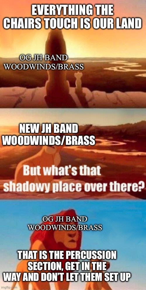 Simba Shadowy Place | EVERYTHING THE CHAIRS TOUCH IS OUR LAND; OG JH BAND WOODWINDS/BRASS; NEW JH BAND WOODWINDS/BRASS; OG JH BAND WOODWINDS/BRASS; THAT IS THE PERCUSSION SECTION, GET IN THE WAY AND DON’T LET THEM SET UP | image tagged in memes,simba shadowy place | made w/ Imgflip meme maker