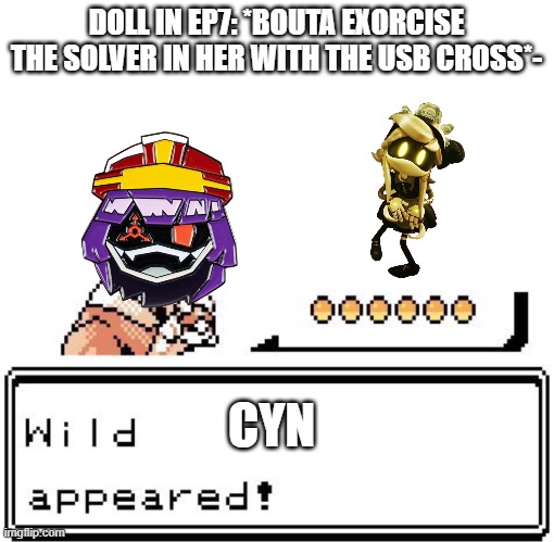 R.I.P. our lil russian gal | DOLL IN EP7: *BOUTA EXORCISE THE SOLVER IN HER WITH THE USB CROSS*-; CYN | image tagged in blank wild pokemon appears,memes,murder drones | made w/ Imgflip meme maker