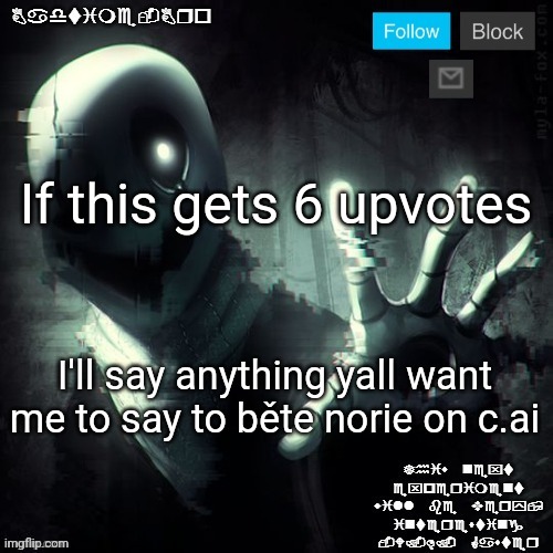 Gaster 2 | If this gets 6 upvotes; I'll say anything yall want me to say to běte norie on c.ai | image tagged in gaster 2 | made w/ Imgflip meme maker