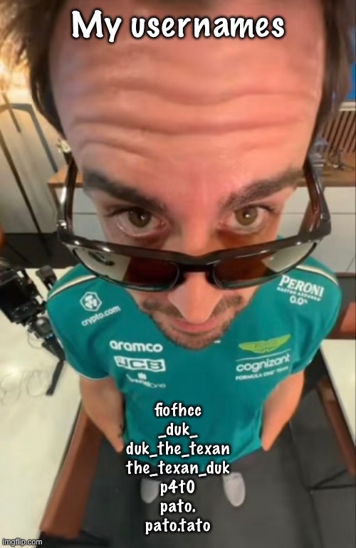 Fernando Alonso | My usernames; fiofhcc
_duk_
duk_the_texan
the_texan_duk
p4t0
pato.
pato.tato | image tagged in fernando alonso | made w/ Imgflip meme maker