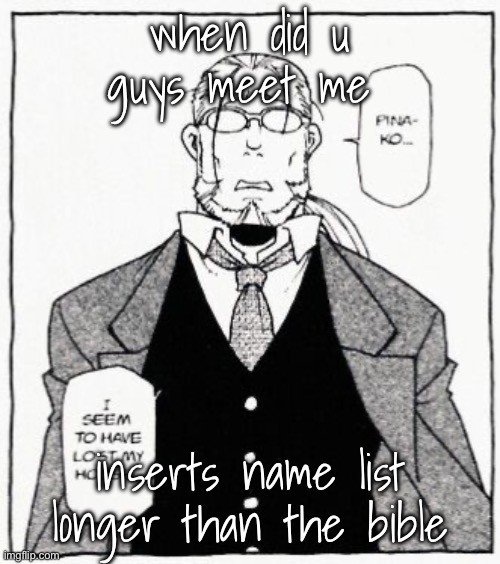 i forgot most of them tbh | when did u guys meet me; inserts name list longer than the bible | image tagged in hoenheim | made w/ Imgflip meme maker