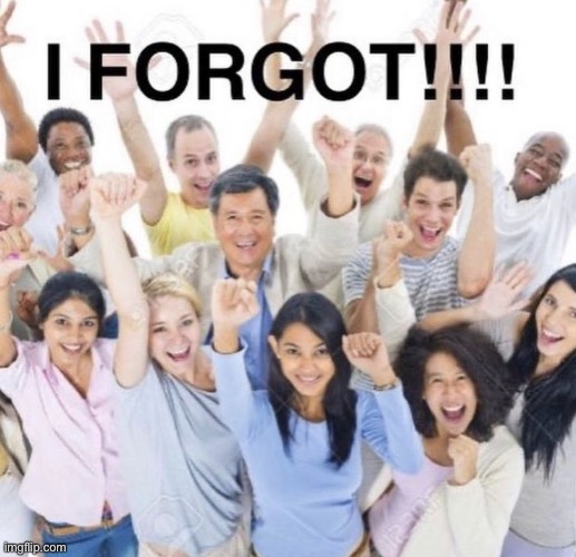 i forgot!!! | image tagged in i forgot | made w/ Imgflip meme maker