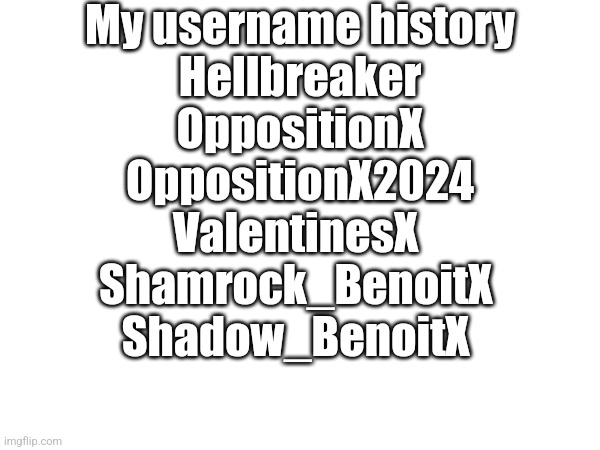 I met Idk15 when I was OppositionX | My username history
Hellbreaker
OppositionX
OppositionX2024
ValentinesX 
Shamrock_BenoitX 
Shadow_BenoitX | made w/ Imgflip meme maker