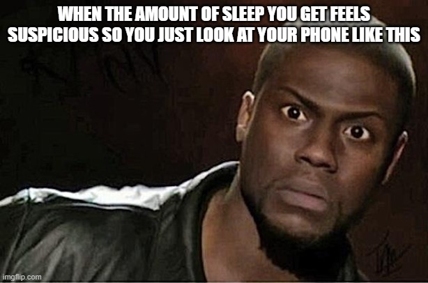 This has happened to almost everyone... right? | WHEN THE AMOUNT OF SLEEP YOU GET FEELS SUSPICIOUS SO YOU JUST LOOK AT YOUR PHONE LIKE THIS | image tagged in memes,kevin hart | made w/ Imgflip meme maker