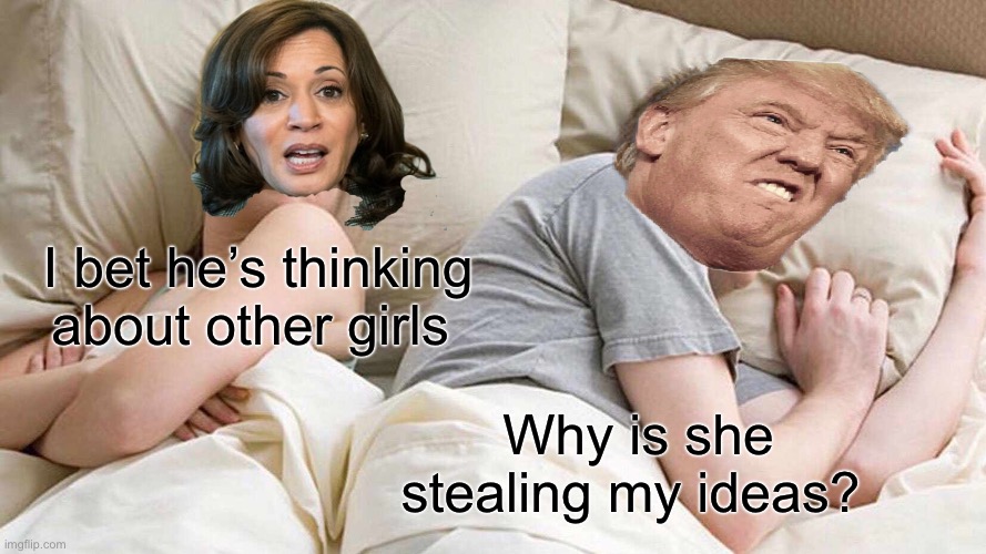 Kamala has no policy | I bet he’s thinking about other girls; Why is she stealing my ideas? | image tagged in memes,i bet he's thinking about other women,donald trump,kamala harris,politics,political meme | made w/ Imgflip meme maker