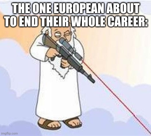god sniper family guy | THE ONE EUROPEAN ABOUT TO END THEIR WHOLE CAREER: | image tagged in god sniper family guy | made w/ Imgflip meme maker