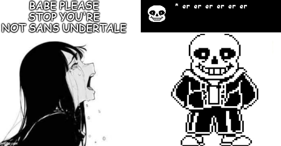 sans undertale | BABE PLEASE STOP YOU'RE NOT SANS UNDERTALE | image tagged in babe please,sans undertale,sans | made w/ Imgflip meme maker