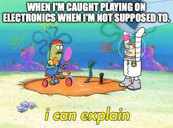 I can explain. | WHEN I'M CAUGHT PLAYING ON ELECTRONICS WHEN I'M NOT SUPPOSED TO. | image tagged in uhh i can explain | made w/ Imgflip meme maker