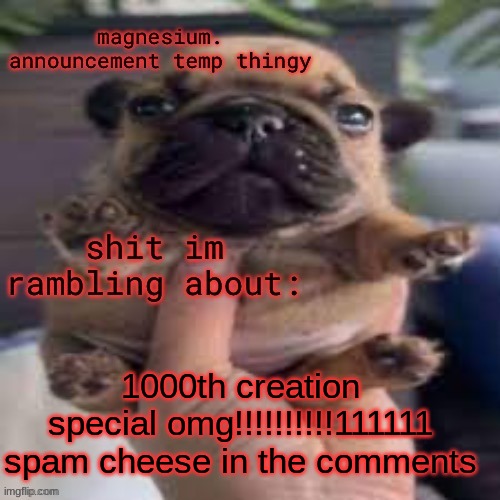 pug temp | 1000th creation special omg!!!!!!!!!!111111 spam cheese in the comments | image tagged in pug temp | made w/ Imgflip meme maker