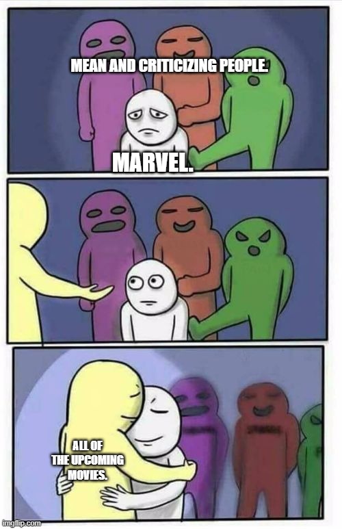 dont be mean at marvel | MEAN AND CRITICIZING PEOPLE. MARVEL. ALL OF THE UPCOMING MOVIES. | image tagged in problems stress pain blank | made w/ Imgflip meme maker