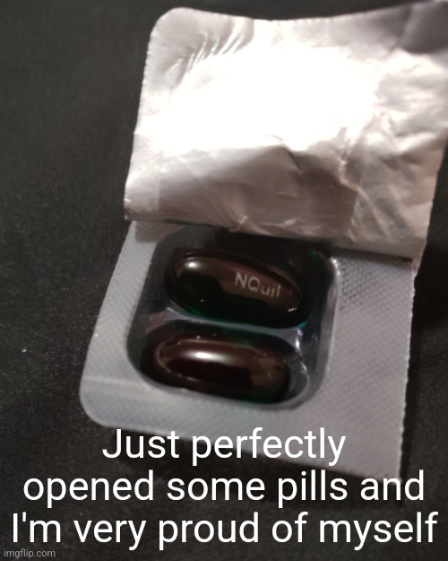 They're for helping me with my allergy symptoms at night btw | Just perfectly opened some pills and I'm very proud of myself | made w/ Imgflip meme maker