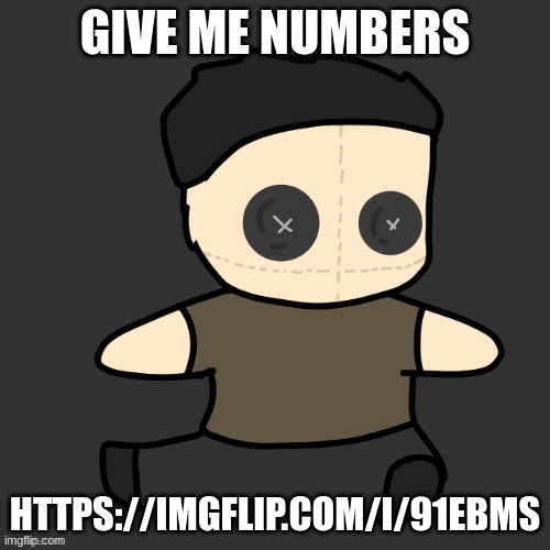 GIVE ME NUMBERS; HTTPS://IMGFLIP.COM/I/91EBMS | image tagged in me x3-7f_banbodi-nera plushie thx disco | made w/ Imgflip meme maker