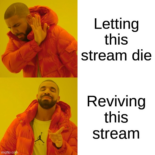 Drake Hotline Bling Meme | Letting this stream die; Reviving this stream | image tagged in memes,drake hotline bling | made w/ Imgflip meme maker