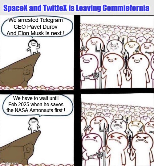 SpaceX and TwitterX is Leaving Commiefornia | SpaceX and TwitteX is Leaving Commiefornia; We arrested Telegram CEO Pavel Durov And Elon Musk is next ! We have to wait until Feb 2025 when he saves the NASA Astronauts first ! | image tagged in blank pitchforks and torches meme,elon musk,free speech | made w/ Imgflip meme maker