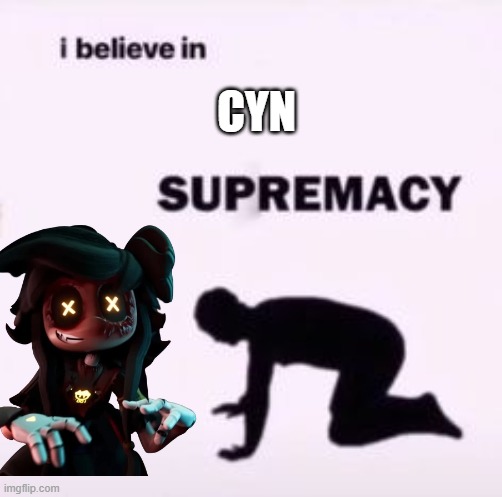 I believe in supremacy | CYN | image tagged in i believe in supremacy,murder drones | made w/ Imgflip meme maker