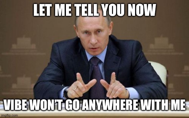 Vladimir Putin Meme | LET ME TELL YOU NOW VIBE WON’T GO ANYWHERE WITH ME | image tagged in memes,vladimir putin | made w/ Imgflip meme maker