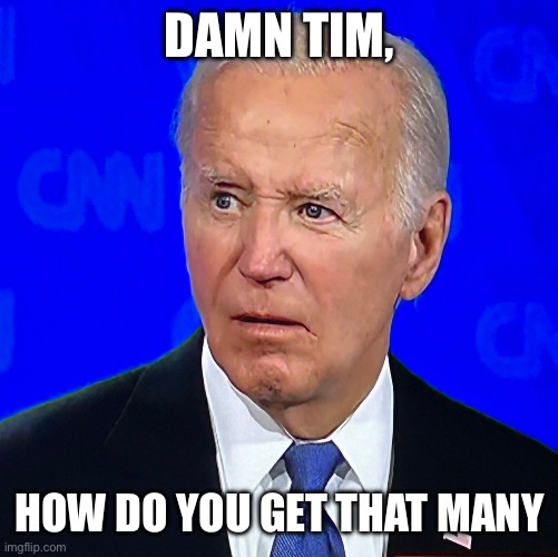 joe biden debate | DAMN TIM, HOW DO YOU GET THAT MANY | image tagged in joe biden debate | made w/ Imgflip meme maker