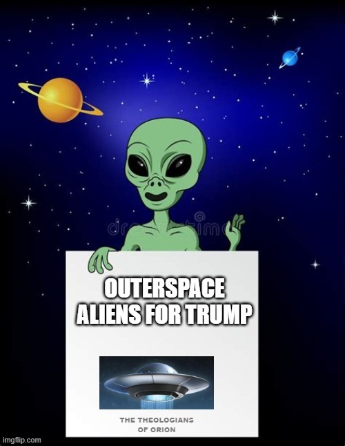 Outerspace Aliens for Trump | THE THEOLOGIANS OF ORION | image tagged in the theologians of orion | made w/ Imgflip meme maker