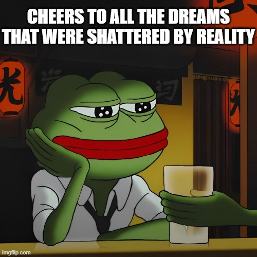 dreams | CHEERS TO ALL THE DREAMS THAT WERE SHATTERED BY REALITY | image tagged in memes | made w/ Imgflip meme maker