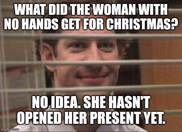 No hands | WHAT DID THE WOMAN WITH NO HANDS GET FOR CHRISTMAS? NO IDEA. SHE HASN'T OPENED HER PRESENT YET. | image tagged in devious jim,dark humor,dark humour,memes | made w/ Imgflip meme maker