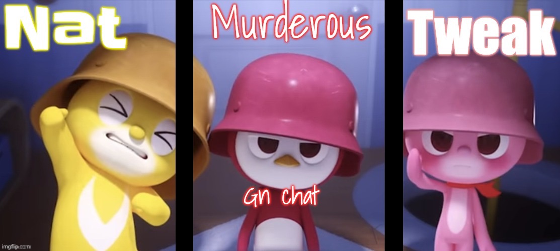Nat, Murderous and Tweak shared trmpalter | Gn chat | image tagged in nat murderous and tweak shared trmpalter | made w/ Imgflip meme maker