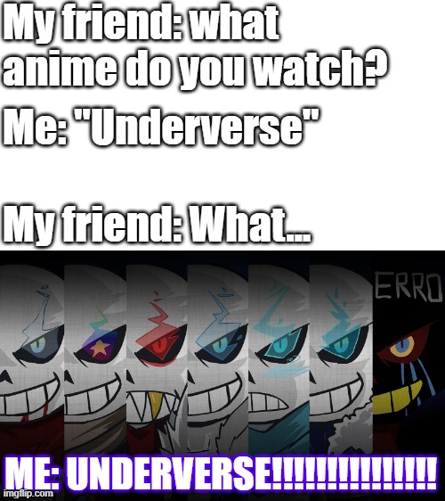 UNDERVERSE!!!!!!!!!!!! (So sad that the series' gonna end soon) (Respect to Jakei) | My friend: what anime do you watch? Me: "Underverse"; My friend: What... ME: UNDERVERSE!!!!!!!!!!!!!!! | image tagged in underverse,lets go,anime,undertale au | made w/ Imgflip meme maker