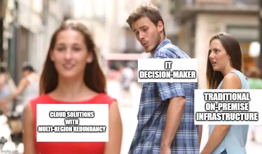 Distracted boyfriend | IT DECISION-MAKER; TRADITIONAL ON-PREMISE INFRASTRUCTURE; CLOUD SOLUTIONS WITH MULTI-REGION REDUNDANCY | image tagged in distracted boyfriend | made w/ Imgflip meme maker